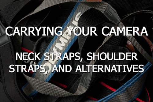 Carrying your camera - Neck straps, shoulder straps, and alternatives