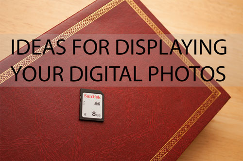 Ideas For Displaying Your Digital Photos