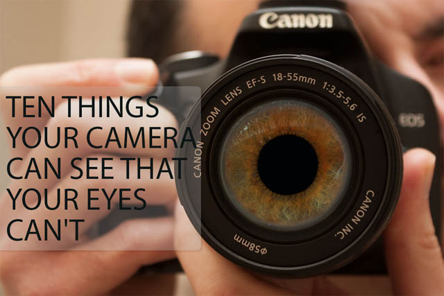 Ten things your camera can see that your eyes can't